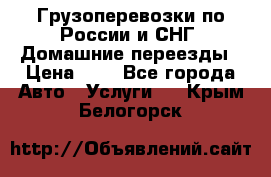 Грузоперевозки по России и СНГ. Домашние переезды › Цена ­ 7 - Все города Авто » Услуги   . Крым,Белогорск